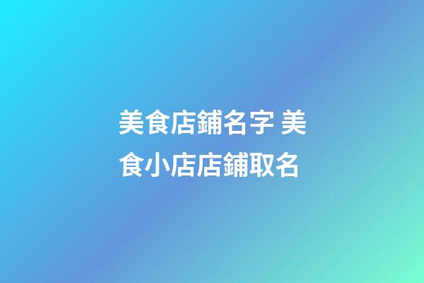 美食店鋪名字 美食小店店鋪取名-第1張-店鋪起名-玄機(jī)派